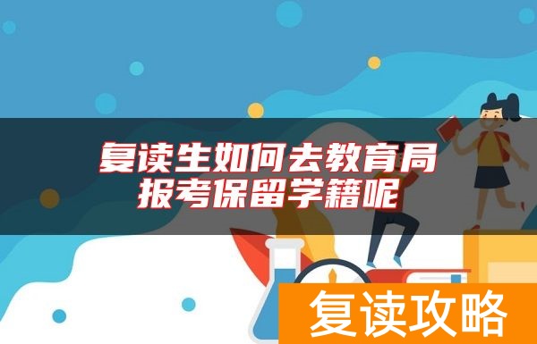 复读生如何去教育局报考保留学籍呢