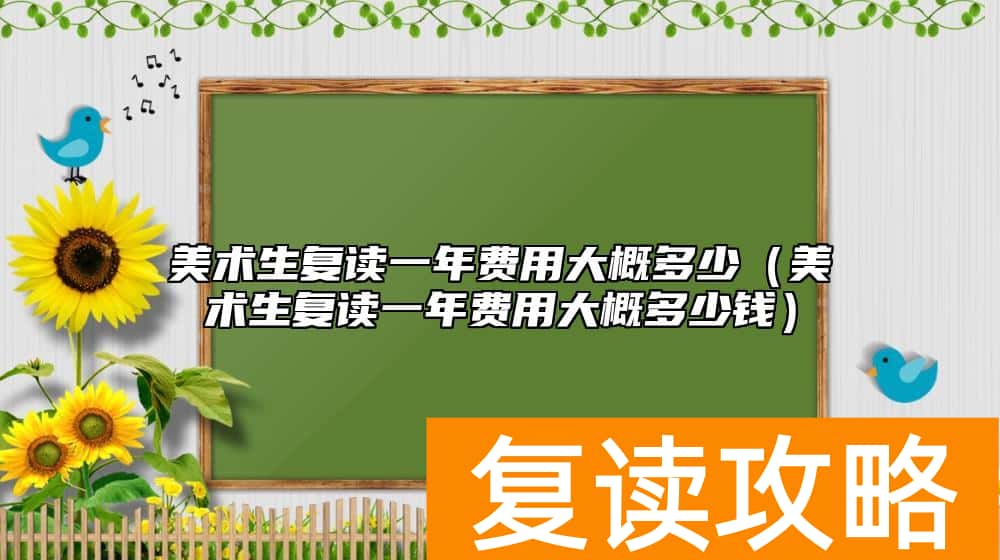 美术生复读一年费用大概多少（美术生复读一年费用大概多少钱）