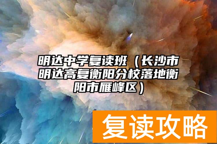 明达中学复读班（长沙市明达高复衡阳分校落地衡阳市雁峰区）