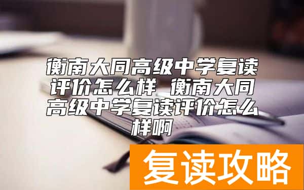 衡南大同高级中学复读评价怎么样 好不好