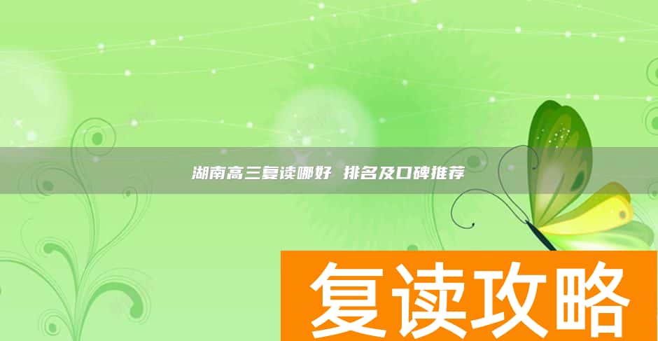 湖南高三复读哪好 排名及口碑推荐